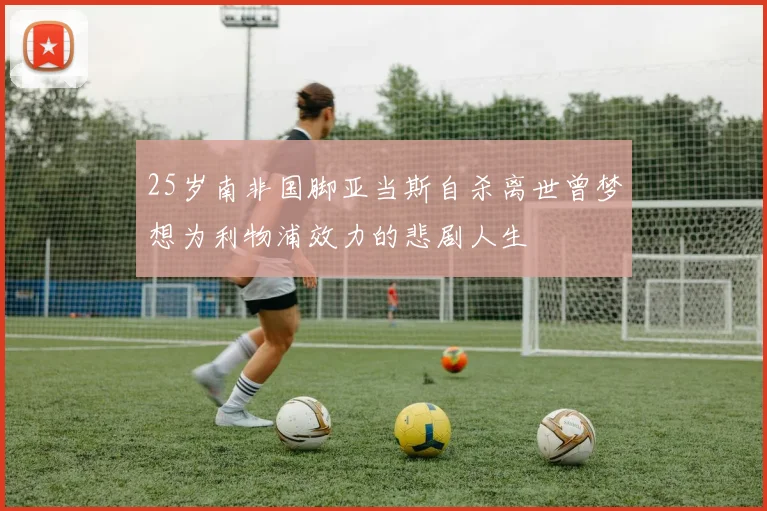 25岁南非国脚亚当斯自杀离世曾梦想为利物浦效力的悲剧人生