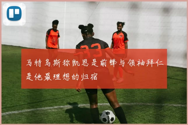 马特乌斯称凯恩是前锋与领袖拜仁是他最理想的归宿