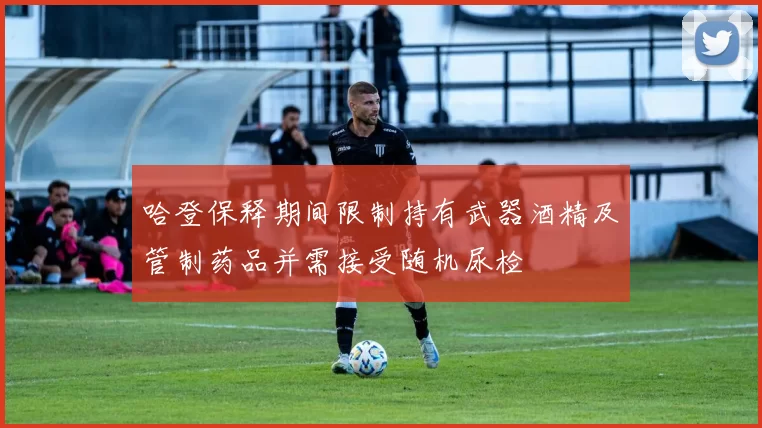 哈登保释期间限制持有武器酒精及管制药品并需接受随机尿检