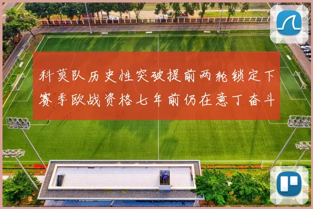科莫队历史性突破提前两轮锁定下赛季欧战资格七年前仍在意丁奋斗