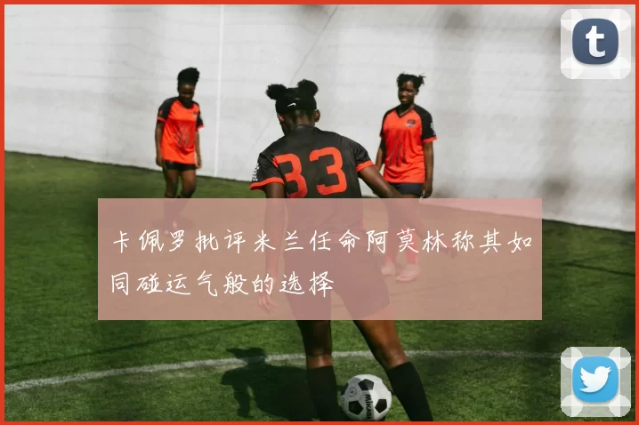 卡佩罗批评米兰任命阿莫林称其如同碰运气般的选择