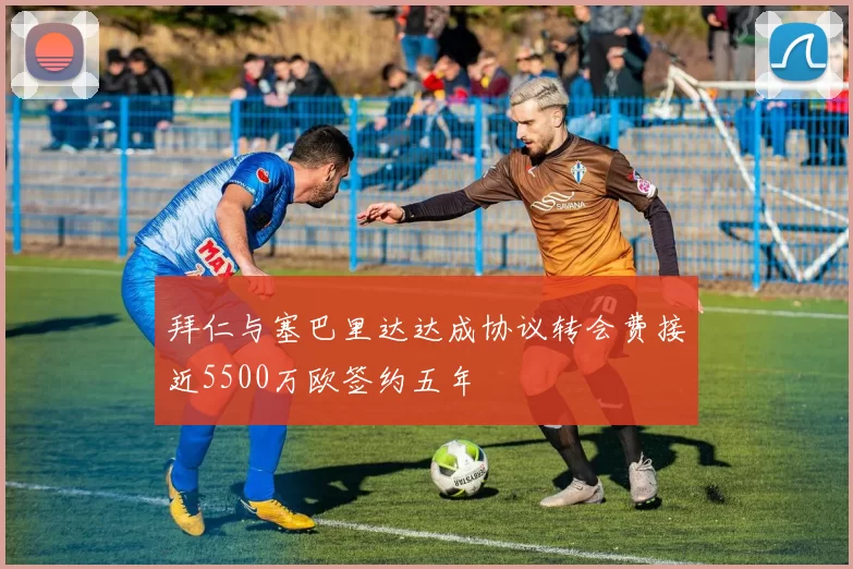 拜仁与塞巴里达达成协议转会费接近5500万欧签约五年