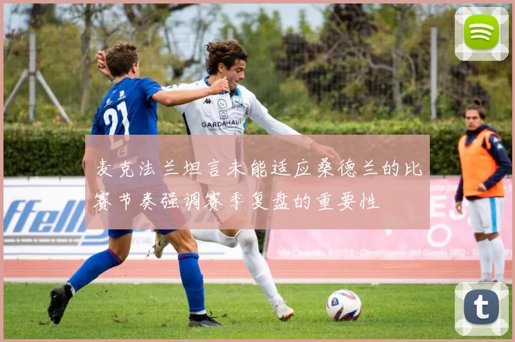 麦克法兰坦言未能适应桑德兰的比赛节奏强调赛季复盘的重要性