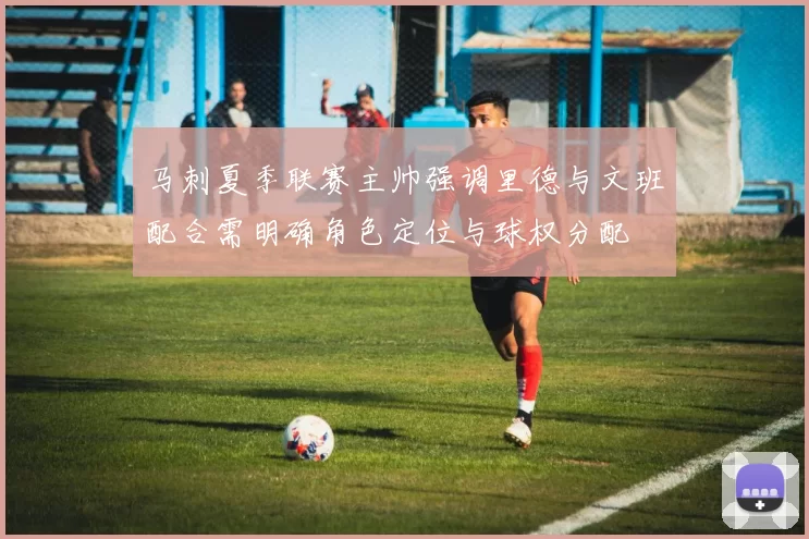 马刺夏季联赛主帅强调里德与文班配合需明确角色定位与球权分配