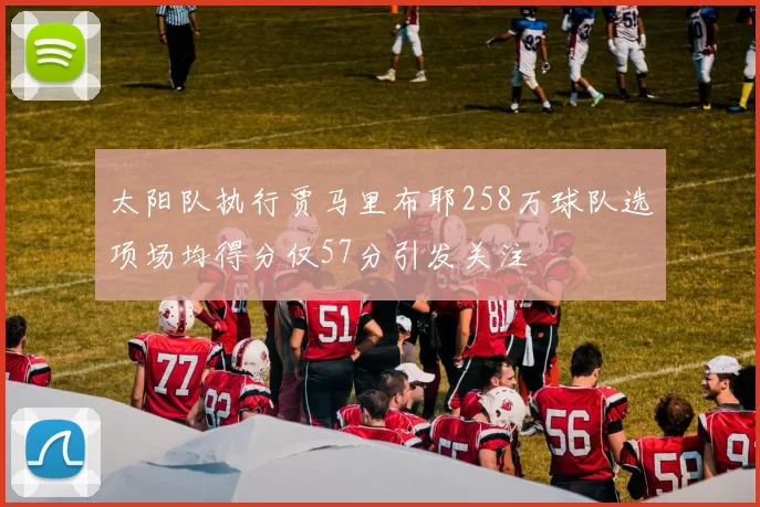 太阳队执行贾马里布耶258万球队选项场均得分仅57分引发关注