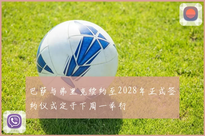 巴萨与弗里克续约至2028年正式签约仪式定于下周一举行