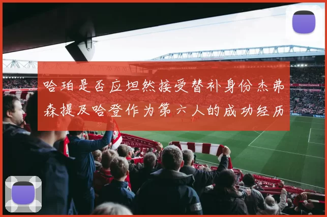 哈珀是否应坦然接受替补身份杰弗森提及哈登作为第六人的成功经历
