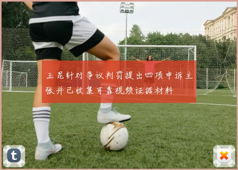 玉昆针对争议判罚提出四项申诉主张并已收集可靠视频证据材料